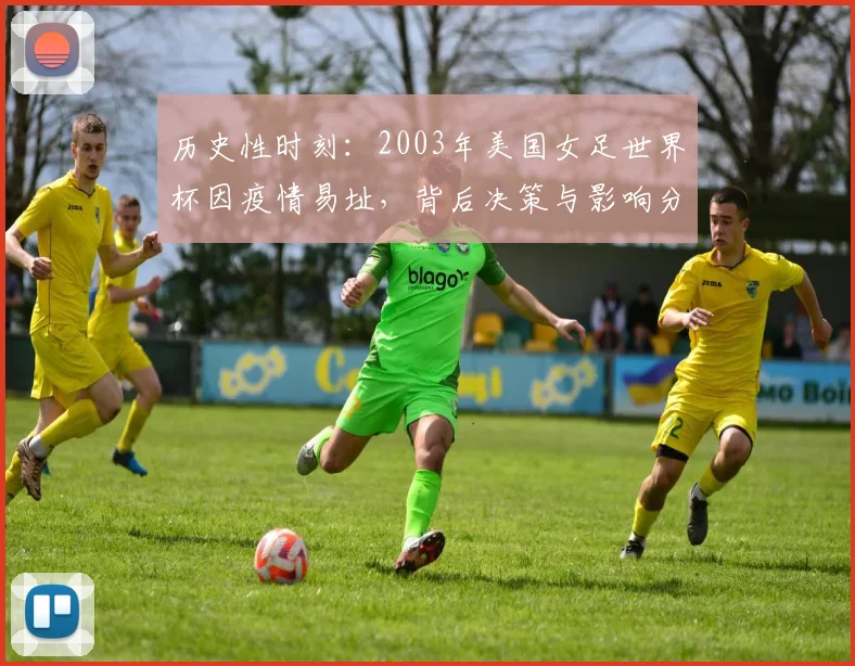 历史性时刻:2003年美国女足世界杯因疫情易址,背后决策与影响分析