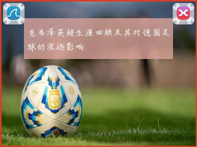 克洛泽英超生涯回顾及其对德国足球的深远影响
