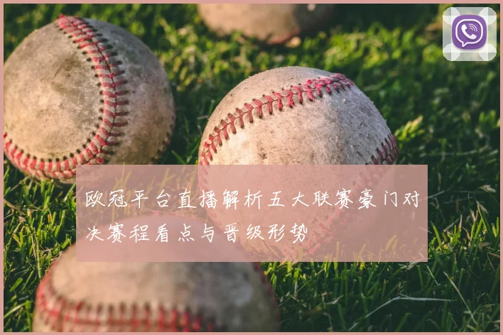 欧冠平台直播解析五大联赛豪门对决赛程看点与晋级形势