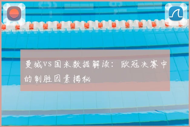 曼城vs国米数据解读:欧冠决赛中的制胜因素揭秘