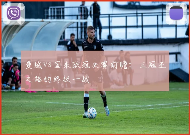 曼城vs国米欧冠决赛前瞻:三冠王之路的终极一战