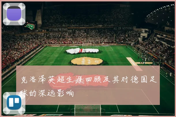 克洛泽英超生涯回顾及其对德国足球的深远影响