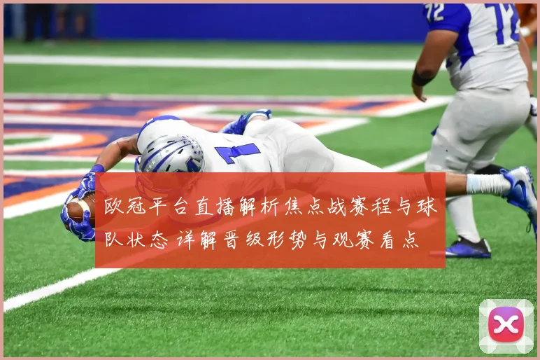 欧冠平台直播解析焦点战赛程与球队状态 详解晋级形势与观赛看点