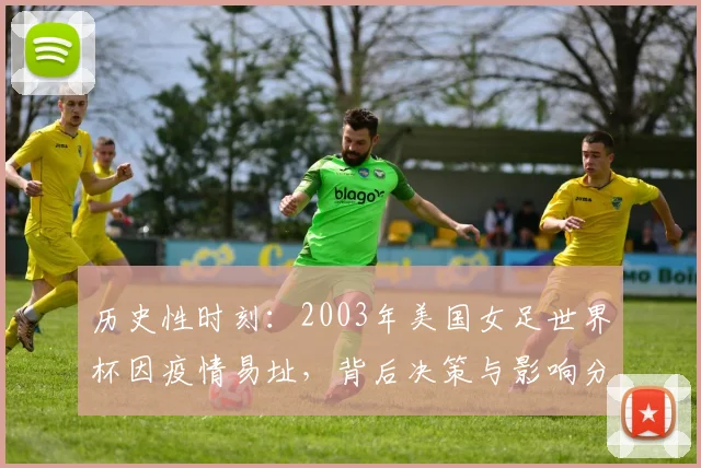 历史性时刻:2003年美国女足世界杯因疫情易址,背后决策与影响分析